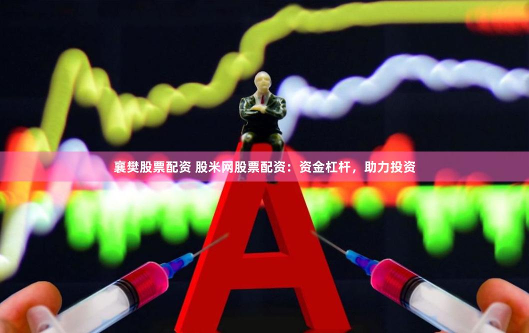 襄樊股票配資 股米網股票配資：資金杠桿，助力投資