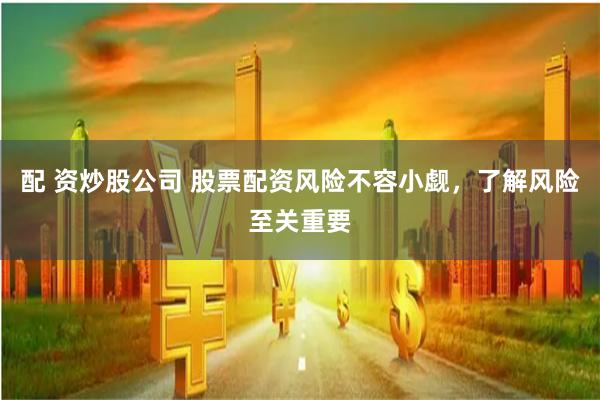 配 資炒股公司 股票配資風險不容小覷，了解風險至關重要