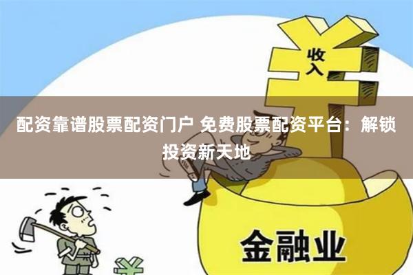 配資靠譜股票配資門戶 免費股票配資平臺：解鎖投資新天地