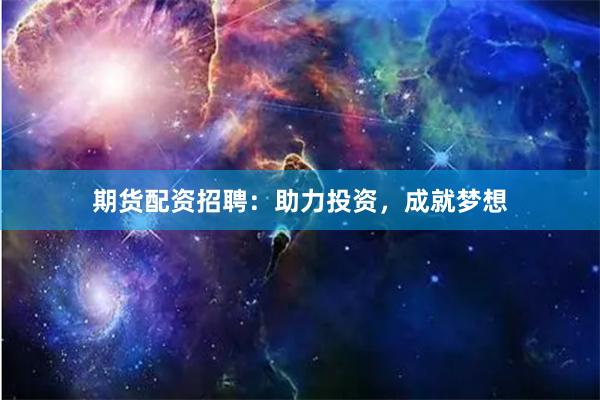 期貨配資招聘：助力投資，成就夢想