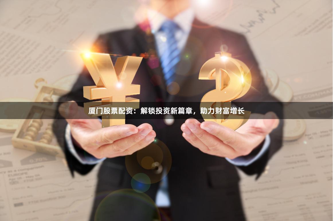 廈門股票配資：解鎖投資新篇章，助力財富增長