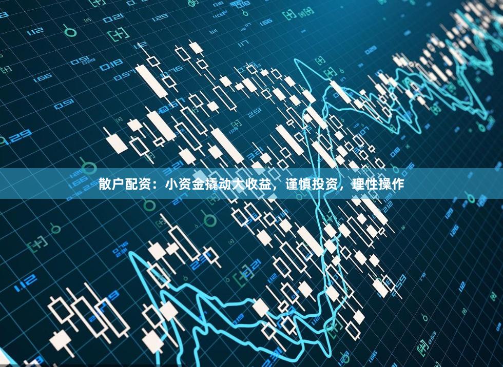 散戶配資：小資金撬動大收益，謹慎投資，理性操作