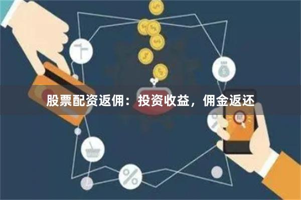 股票配資返傭：投資收益，傭金返還
