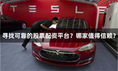 尋找可靠的股票配資平臺？哪家值得信賴？